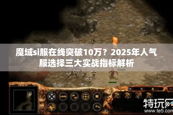 魔域si服在线突破10万？2025年人气服选择三大实战指标解析
