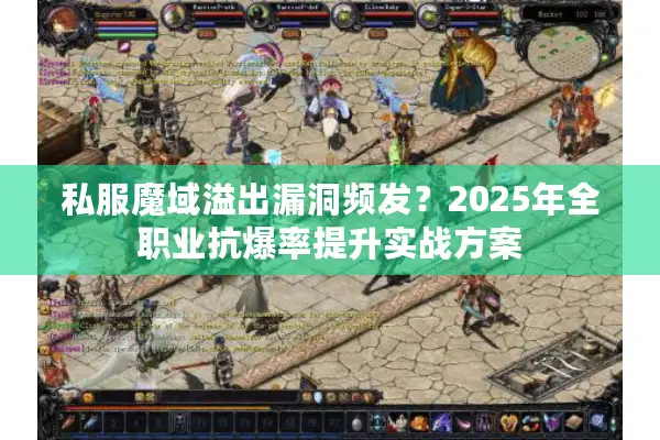 私服魔域溢出漏洞频发？2025年全职业抗爆率提升实战方案