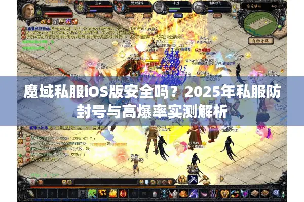 魔域私服iOS版安全吗？2025年私服防封号与高爆率实测解析