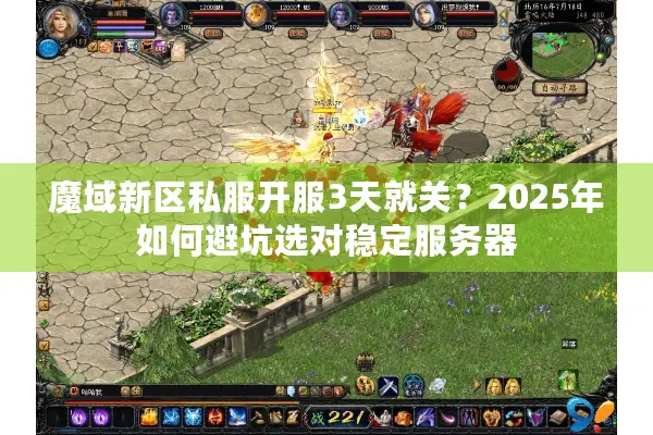 魔域新区私服开服3天就关？2025年如何避坑选对稳定服务器