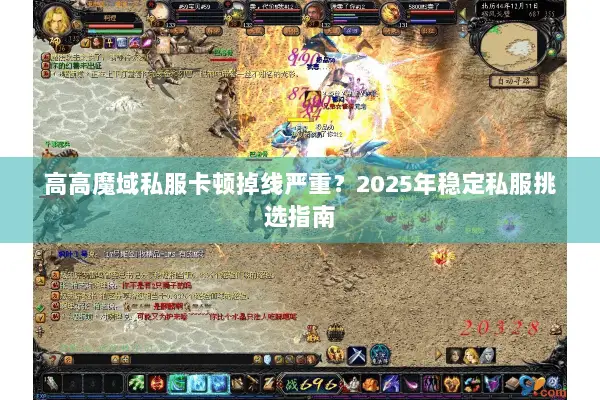 高高魔域私服卡顿掉线严重？2025年稳定私服挑选指南