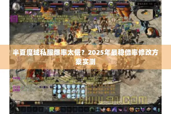 半夏魔域私服爆率太低？2025年最稳倍率修改方案实测