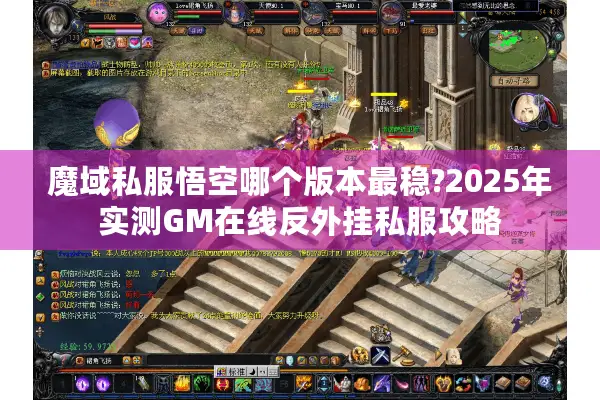 魔域私服悟空哪个版本最稳?2025年实测GM在线反外挂私服攻略