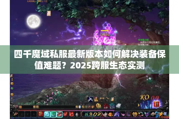 四千魔域私服最新版本如何解决装备保值难题？2025跨服生态实测