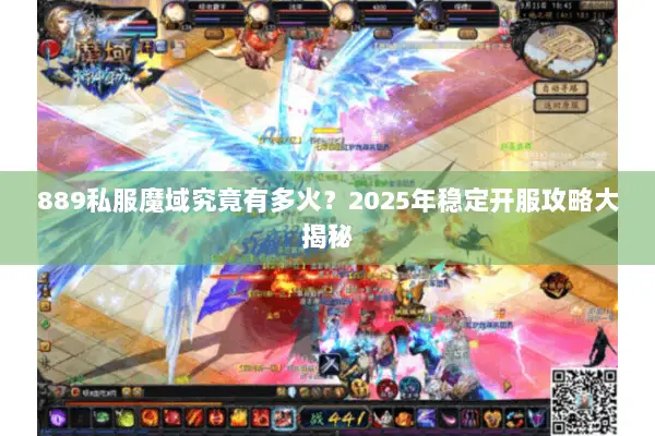 889私服魔域究竟有多火？2025年稳定开服攻略大揭秘