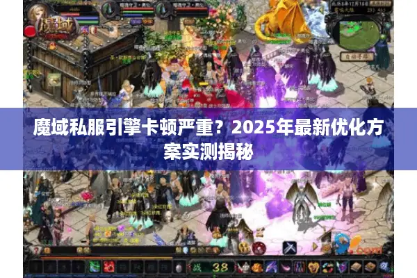 魔域私服引擎卡顿严重？2025年最新优化方案实测揭秘