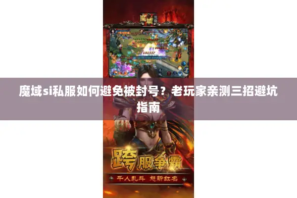 魔域si私服如何避免被封号？老玩家亲测三招避坑指南