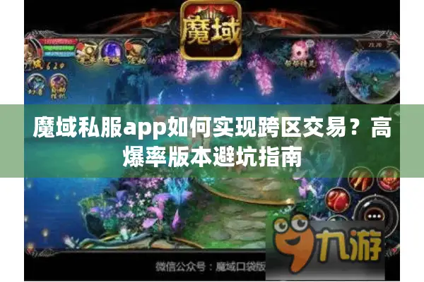 魔域私服app如何实现跨区交易？高爆率版本避坑指南