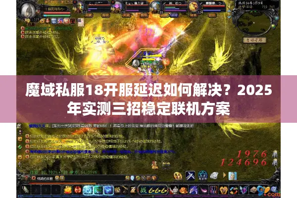 魔域私服18开服延迟如何解决？2025年实测三招稳定联机方案