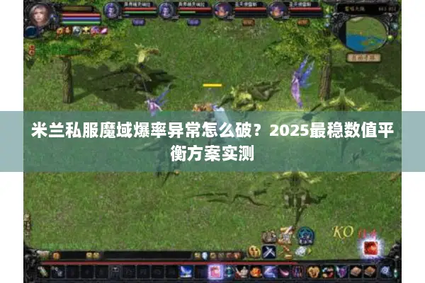 米兰私服魔域爆率异常怎么破？2025最稳数值平衡方案实测