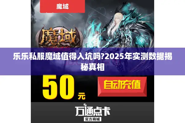 乐乐私服魔域值得入坑吗?2025年实测数据揭秘真相