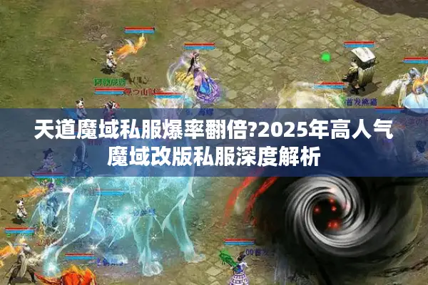 天道魔域私服爆率翻倍?2025年高人气魔域改版私服深度解析