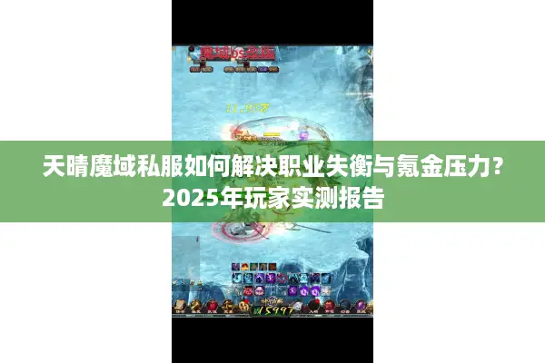 天晴魔域私服如何解决职业失衡与氪金压力？2025年玩家实测报告