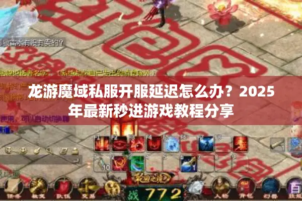 龙游魔域私服开服延迟怎么办？2025年最新秒进游戏教程分享
