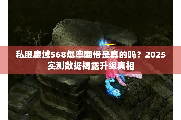 私服魔域568爆率翻倍是真的吗？2025实测数据揭露升级真相