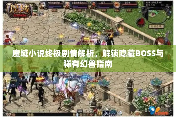 魔域小说终极剧情解析，解锁隐藏BOSS与稀有幻兽指南