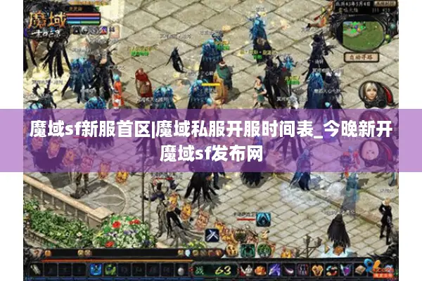 魔域sf新服首区|魔域私服开服时间表_今晚新开魔域sf发布网