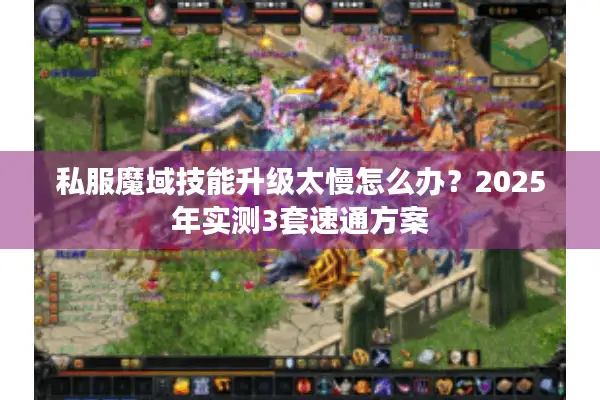 私服魔域技能升级太慢怎么办？2025年实测3套速通方案