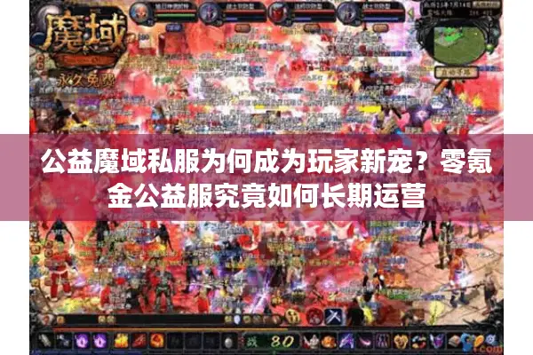 公益魔域私服为何成为玩家新宠？零氪金公益服究竟如何长期运营
