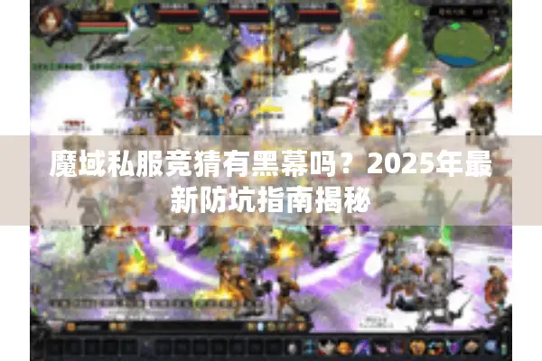 魔域私服竞猜有黑幕吗？2025年最新防坑指南揭秘