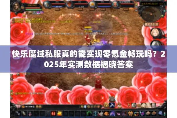快乐魔域私服真的能实现零氪金畅玩吗？2025年实测数据揭晓答案