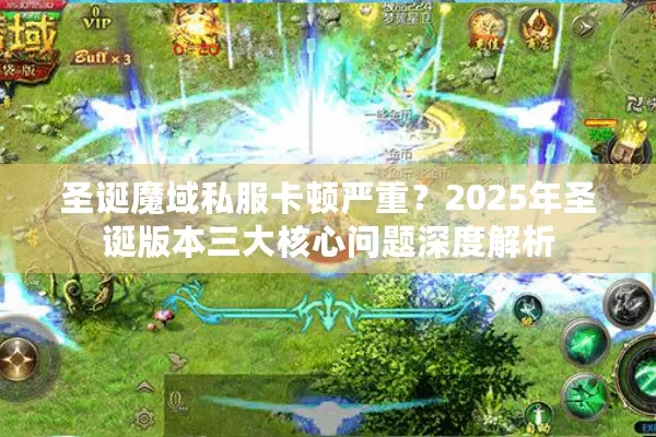 圣诞魔域私服卡顿严重?2025年圣诞版本三大核心问题深度解析 圣诞魔域私服卡顿严重?2025年圣诞版本三大核心问题深度解析