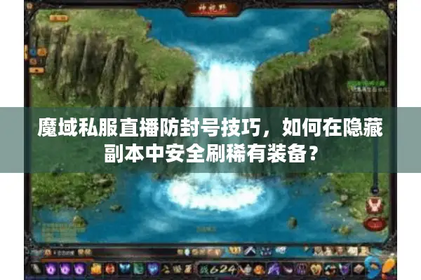 魔域私服直播防封号技巧,如何在隐藏副本中安全刷稀有装备? 魔域私服直播防封号技巧,如何在隐藏副本中安全刷稀有装备?