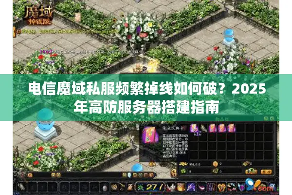 电信魔域私服频繁掉线如何破？2025年高防服务器搭建指南