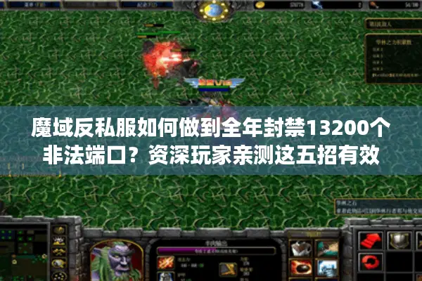 魔域反私服如何做到全年封禁13200个非法端口？资深玩家亲测这五招有效
