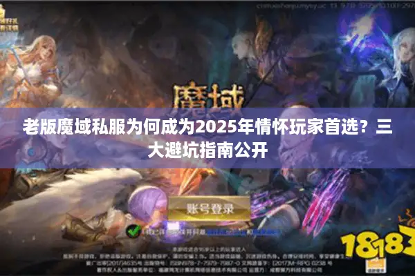 老版魔域私服为何成为2025年情怀玩家首选？三大避坑指南公开