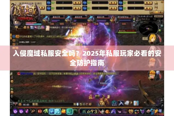 入侵魔域私服安全吗？2025年私服玩家必看的安全防护指南