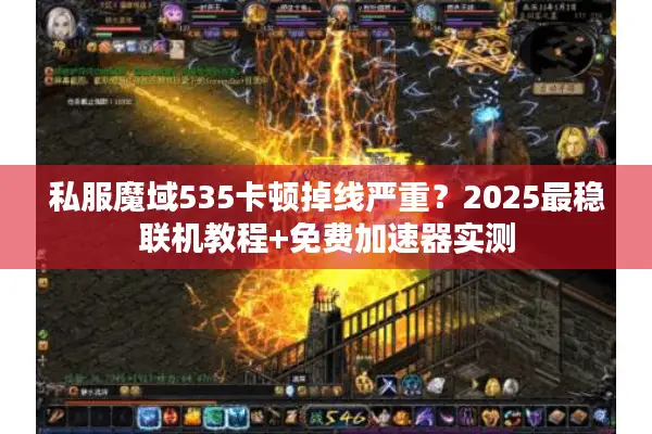 私服魔域535卡顿掉线严重？2025最稳联机教程+免费加速器实测
