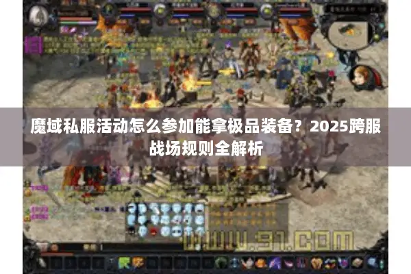 魔域私服活动怎么参加能拿极品装备？2025跨服战场规则全解析