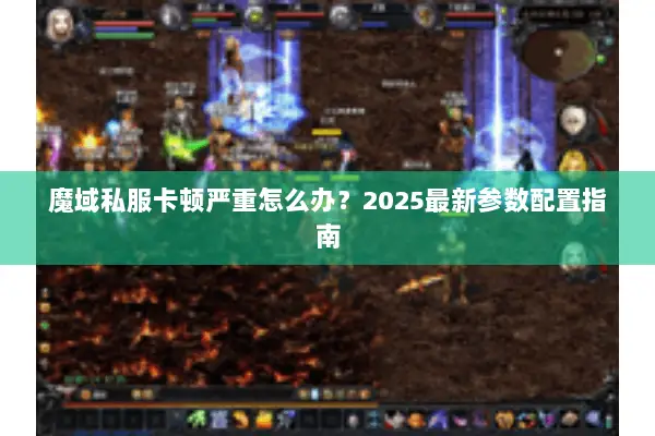 魔域私服卡顿严重怎么办？2025最新参数配置指南
