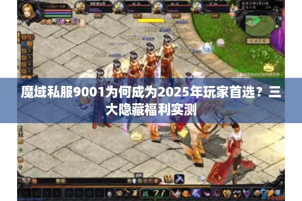 魔域私服9001为何成为2025年玩家首选？三大隐藏福利实测