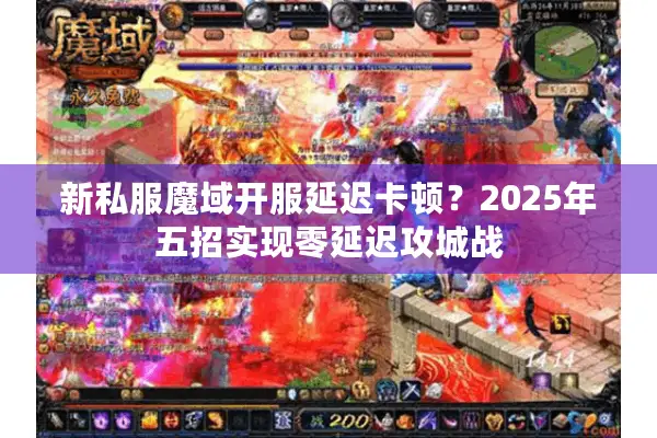 新私服魔域开服延迟卡顿？2025年五招实现零延迟攻城战