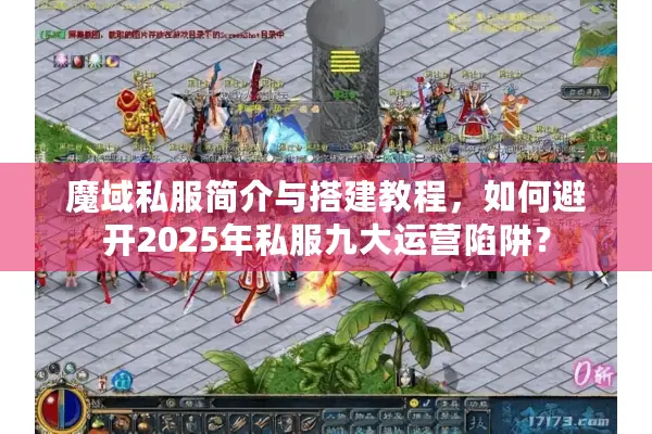 魔域私服简介与搭建教程，如何避开2025年私服九大运营陷阱？