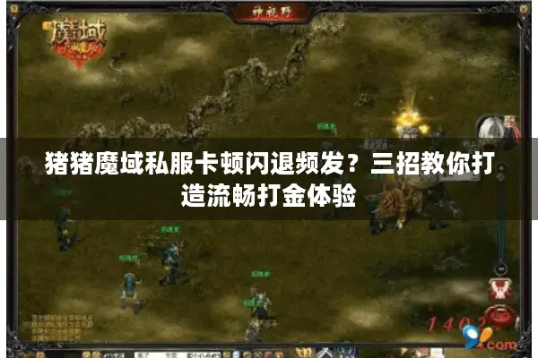 猪猪魔域私服卡顿闪退频发？三招教你打造流畅打金体验