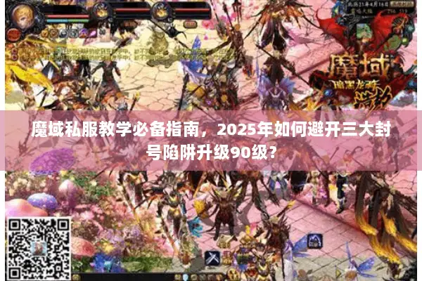 魔域私服教学必备指南，2025年如何避开三大封号陷阱升级90级？