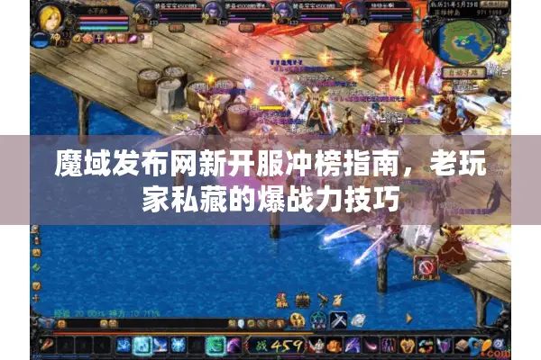 魔域发布网新开服冲榜指南，老玩家私藏的爆战力技巧
