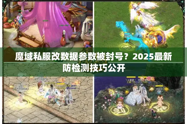 魔域私服改数据参数被封号？2025最新防检测技巧公开