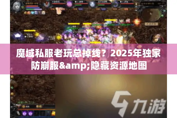魔域私服老玩总掉线？2025年独家防崩服&隐藏资源地图