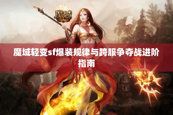 魔域轻变sf爆装规律与跨服争夺战进阶指南
