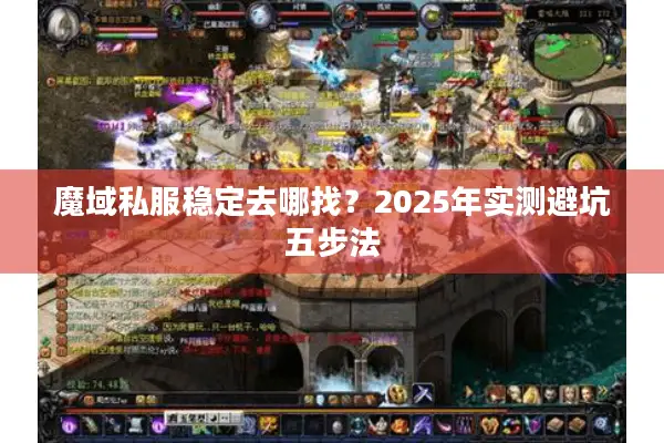 魔域私服稳定去哪找？2025年实测避坑五步法