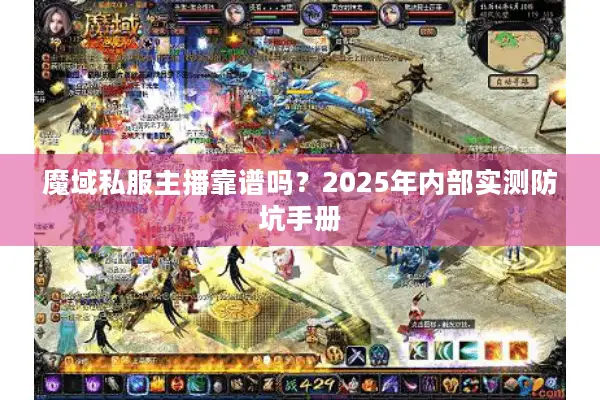 魔域私服主播靠谱吗？2025年内部实测防坑手册