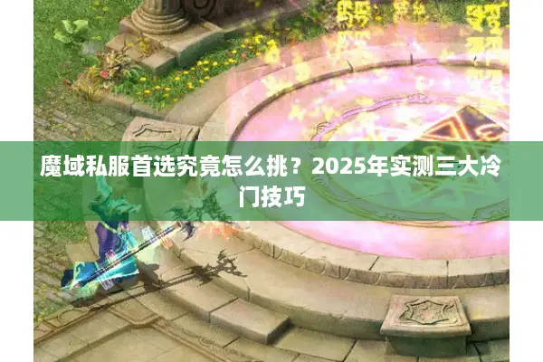 魔域私服首选究竟怎么挑？2025年实测三大冷门技巧