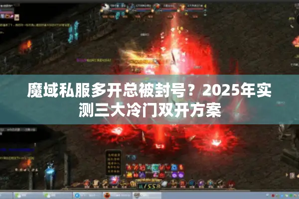 魔域私服多开总被封号？2025年实测三大冷门双开方案