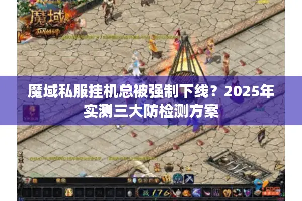 魔域私服挂机总被强制下线？2025年实测三大防检测方案