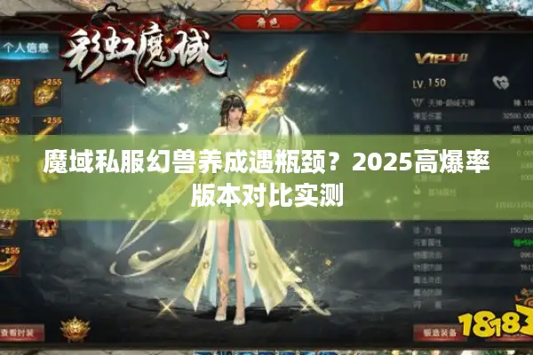 魔域私服幻兽养成遇瓶颈？2025高爆率版本对比实测