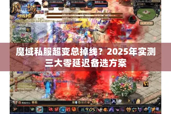魔域私服超变总掉线?2025年实测三大零延迟备选方案 魔域私服超变总掉线?2025年实测三大零延迟备选方案